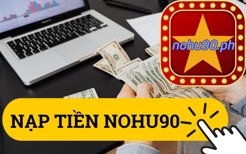 Hướng Dẫn Nạp Tiền NoHu90 - Chi Tiết và Dễ Hiểu