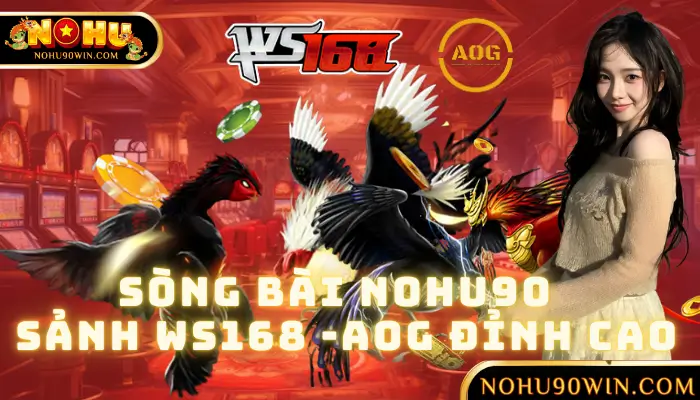 Đá Gà NOHU90 – Sảnh WS168 và AOG Đỉnh Cao