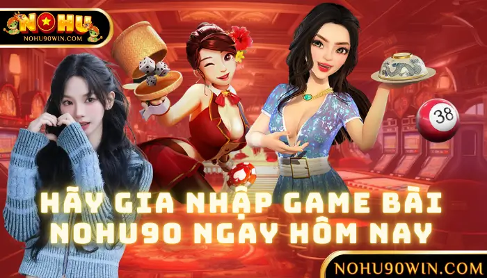 Hãy Gia Nhập Game Bài NOHU90 Ngay Hôm Nay