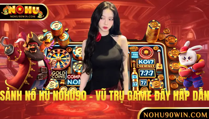 Sảnh Nổ Hũ NOHU90 – Từng Nhà Cung Cấp Là Một Vũ Trụ Game Đổi Thưởng Đầy Hấp Dẫn